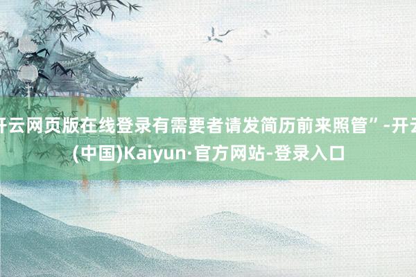 开云网页版在线登录有需要者请发简历前来照管”-开云(中国)Kaiyun·官方网站-登录入口