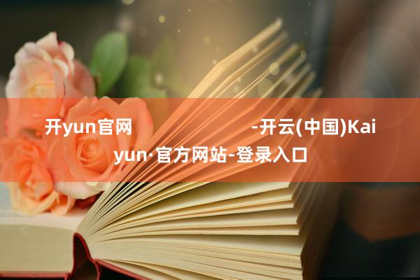 开yun官网                        -开云(中国)Kaiyun·官方网站-登录入口