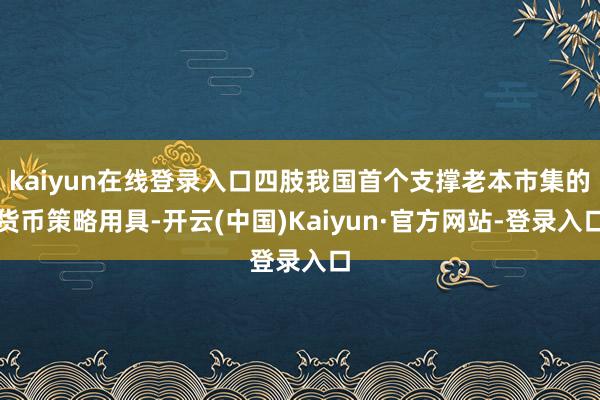kaiyun在线登录入口四肢我国首个支撑老本市集的货币策略用具-开云(中国)Kaiyun·官方网站-登录入口