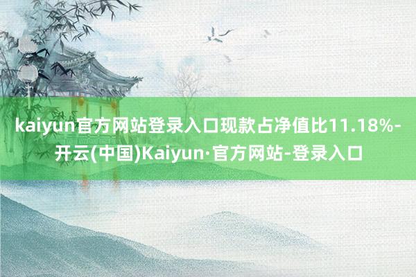 kaiyun官方网站登录入口现款占净值比11.18%-开云(中国)Kaiyun·官方网站-登录入口