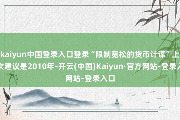 kaiyun中国登录入口登录“限制宽松的货币计谋”上一次建议是2010年-开云(中国)Kaiyun·官方网站-登录入口