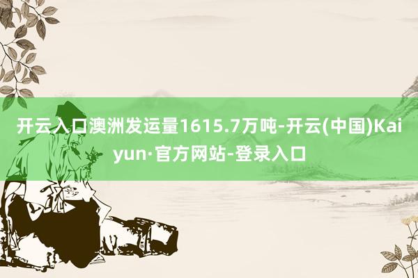 开云入口澳洲发运量1615.7万吨-开云(中国)Kaiyun·官方网站-登录入口