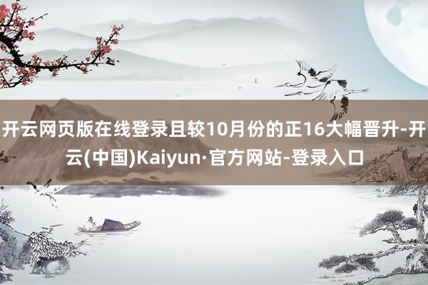 开云网页版在线登录且较10月份的正16大幅晋升-开云(中国)Kaiyun·官方网站-登录入口