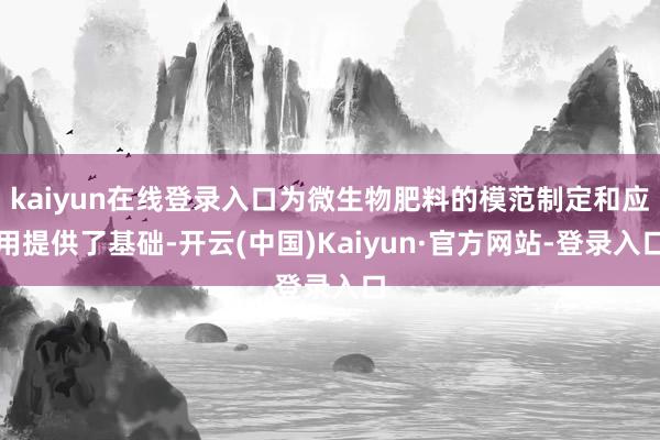 kaiyun在线登录入口为微生物肥料的模范制定和应用提供了基础-开云(中国)Kaiyun·官方网站-登录入口