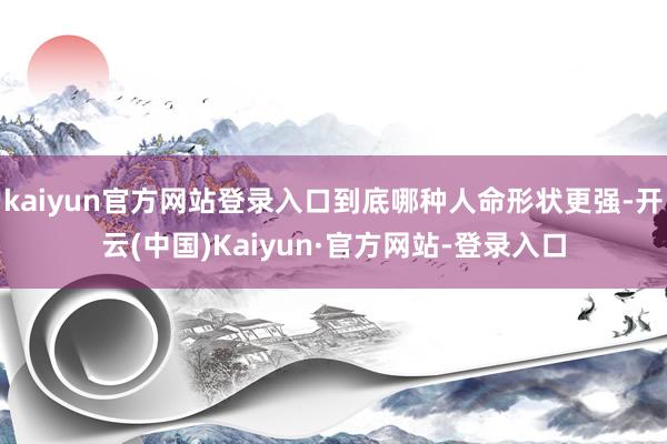 kaiyun官方网站登录入口到底哪种人命形状更强-开云(中国)Kaiyun·官方网站-登录入口