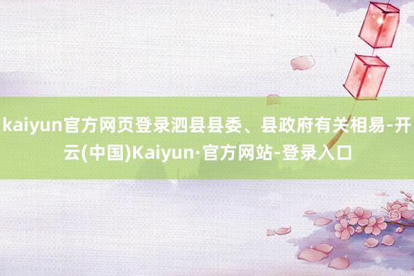 kaiyun官方网页登录泗县县委、县政府有关相易-开云(中国)Kaiyun·官方网站-登录入口