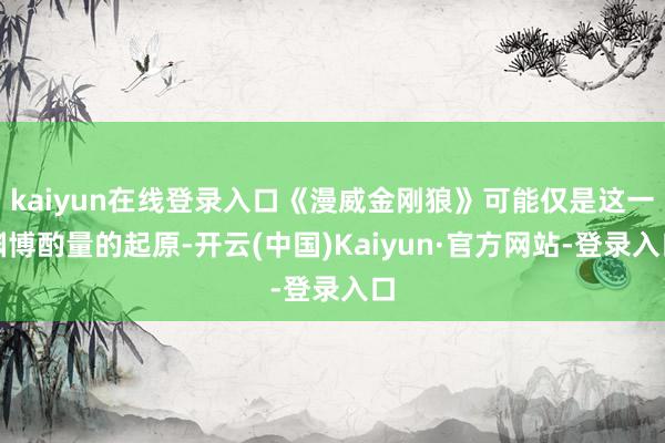 kaiyun在线登录入口《漫威金刚狼》可能仅是这一渊博酌量的起原-开云(中国)Kaiyun·官方网站-登录入口