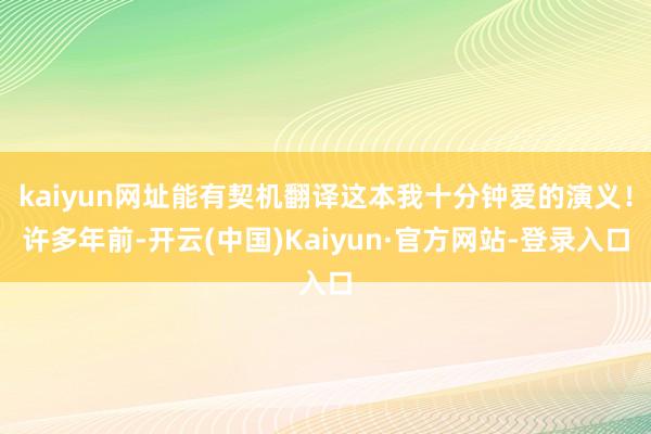 kaiyun网址能有契机翻译这本我十分钟爱的演义！许多年前-开云(中国)Kaiyun·官方网站-登录入口