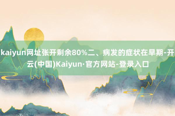 kaiyun网址张开剩余80%二、病发的症状在早期-开云(中国)Kaiyun·官方网站-登录入口