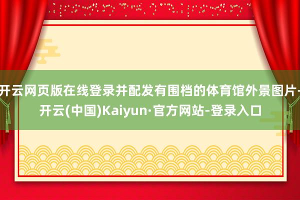 开云网页版在线登录并配发有围档的体育馆外景图片-开云(中国)Kaiyun·官方网站-登录入口