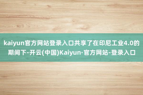 kaiyun官方网站登录入口共享了在印尼工业4.0的期间下-开云(中国)Kaiyun·官方网站-登录入口