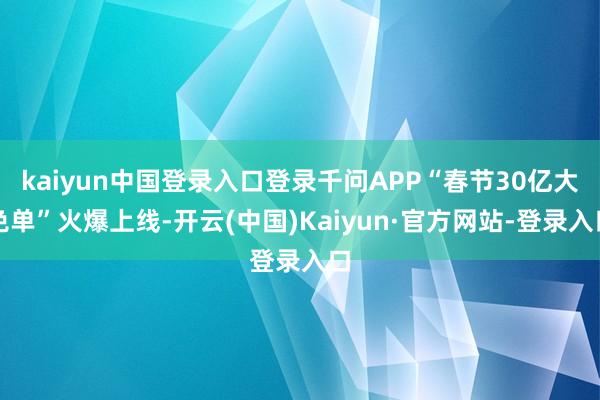kaiyun中国登录入口登录千问APP“春节30亿大免单”火爆上线-开云(中国)Kaiyun·官方网站-登录入口