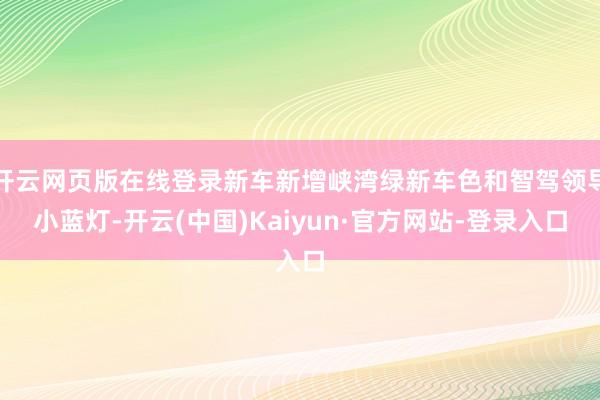 开云网页版在线登录新车新增峡湾绿新车色和智驾领导小蓝灯-开云(中国)Kaiyun·官方网站-登录入口