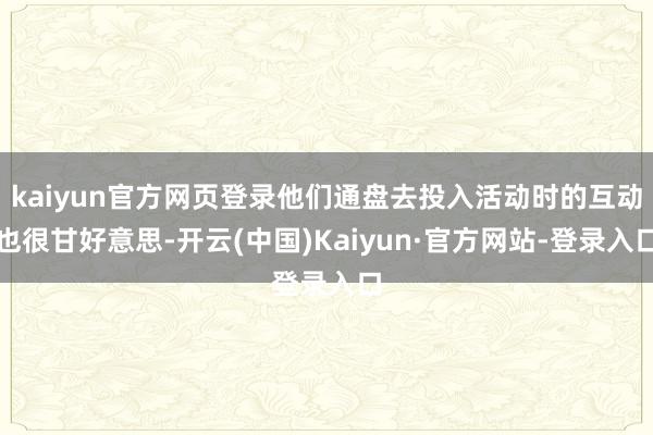 kaiyun官方网页登录他们通盘去投入活动时的互动也很甘好意思-开云(中国)Kaiyun·官方网站-登录入口