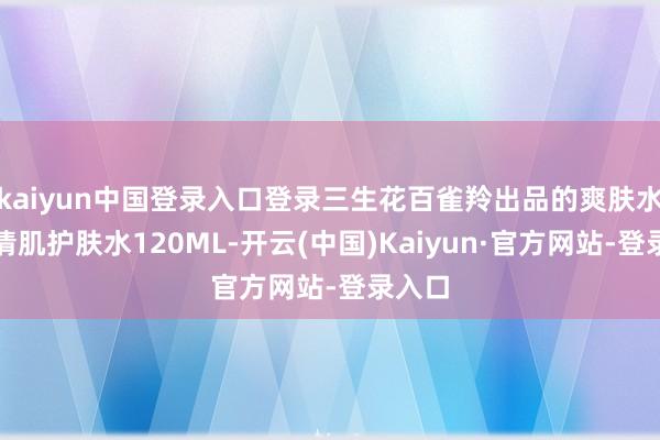 kaiyun中国登录入口登录三生花百雀羚出品的爽肤水控油清肌护肤水120ML-开云(中国)Kaiyun·官方网站-登录入口