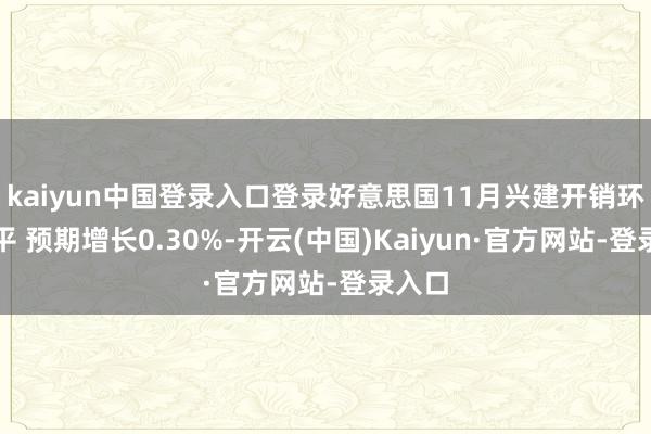 kaiyun中国登录入口登录好意思国11月兴建开销环比捏平 预期增长0.30%-开云(中国)Kaiyun·官方网站-登录入口