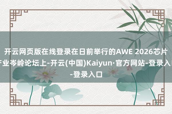 开云网页版在线登录在日前举行的AWE 2026芯片产业岑岭论坛上-开云(中国)Kaiyun·官方网站-登录入口