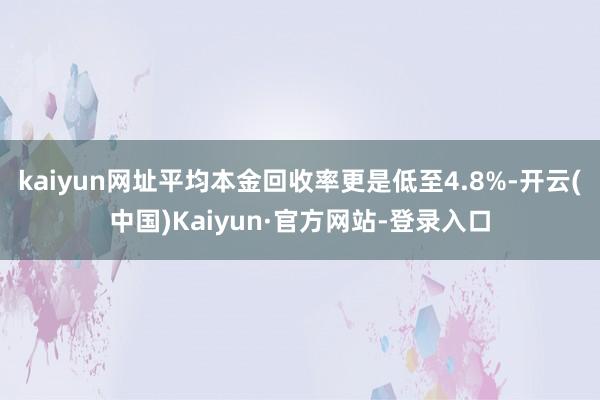 kaiyun网址平均本金回收率更是低至4.8%-开云(中国)Kaiyun·官方网站-登录入口