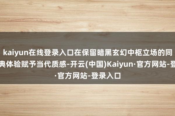 kaiyun在线登录入口在保留暗黑玄幻中枢立场的同期为经典体验赋予当代质感-开云(中国)Kaiyun·官方网站-登录入口