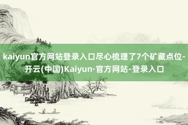 kaiyun官方网站登录入口尽心梳理了7个矿藏点位-开云(中国)Kaiyun·官方网站-登录入口