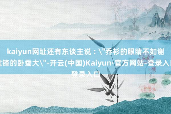 kaiyun网址还有东谈主说 : 