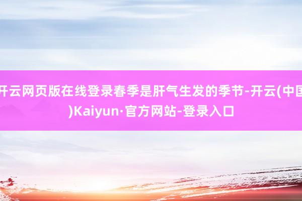 开云网页版在线登录春季是肝气生发的季节-开云(中国)Kaiyun·官方网站-登录入口