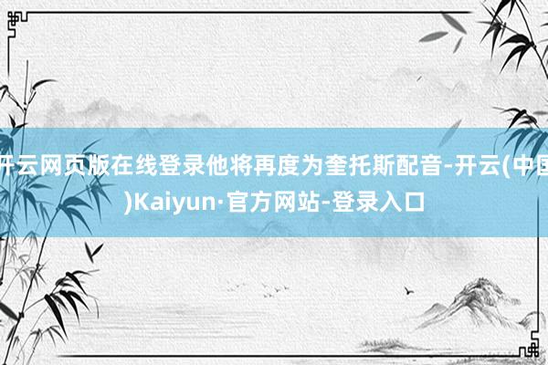 开云网页版在线登录他将再度为奎托斯配音-开云(中国)Kaiyun·官方网站-登录入口