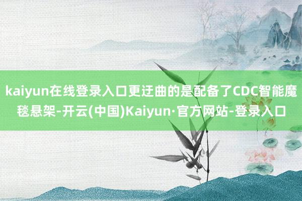 kaiyun在线登录入口更迂曲的是配备了CDC智能魔毯悬架-开云(中国)Kaiyun·官方网站-登录入口