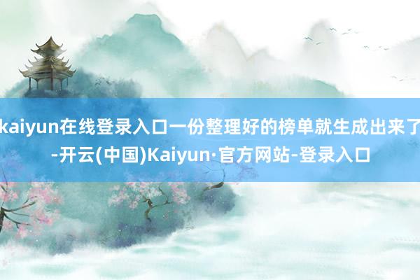 kaiyun在线登录入口一份整理好的榜单就生成出来了-开云(中国)Kaiyun·官方网站-登录入口