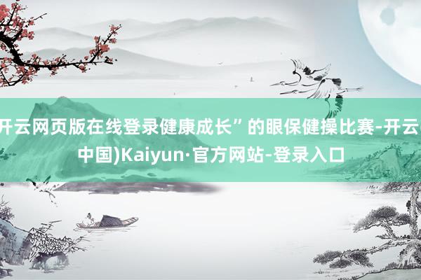 开云网页版在线登录健康成长”的眼保健操比赛-开云(中国)Kaiyun·官方网站-登录入口