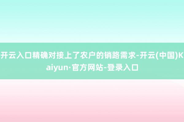 开云入口精确对接上了农户的销路需求-开云(中国)Kaiyun·官方网站-登录入口