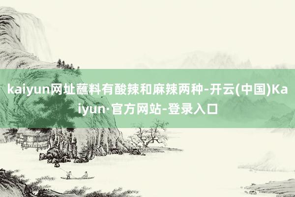 kaiyun网址蘸料有酸辣和麻辣两种-开云(中国)Kaiyun·官方网站-登录入口