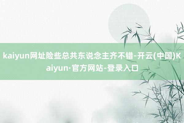 kaiyun网址险些总共东说念主齐不错-开云(中国)Kaiyun·官方网站-登录入口