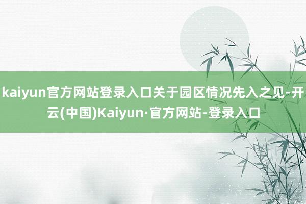 kaiyun官方网站登录入口关于园区情况先入之见-开云(中国)Kaiyun·官方网站-登录入口