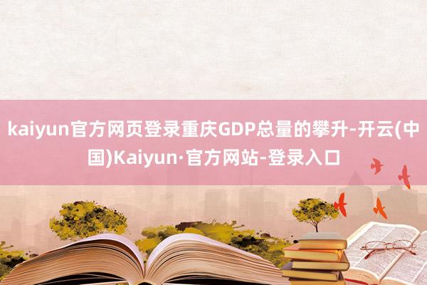 kaiyun官方网页登录重庆GDP总量的攀升-开云(中国)Kaiyun·官方网站-登录入口