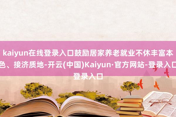 kaiyun在线登录入口鼓励居家养老就业不休丰富本色、接济质地-开云(中国)Kaiyun·官方网站-登录入口