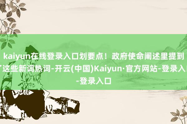 kaiyun在线登录入口划要点！政府使命阐述里提到了这些新词热词-开云(中国)Kaiyun·官方网站-登录入口