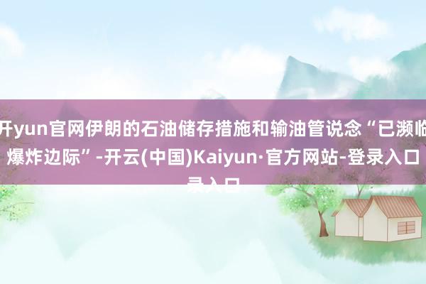 开yun官网伊朗的石油储存措施和输油管说念“已濒临爆炸边际”-开云(中国)Kaiyun·官方网站-登录入口