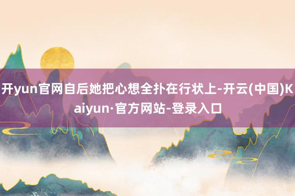 开yun官网自后她把心想全扑在行状上-开云(中国)Kaiyun·官方网站-登录入口