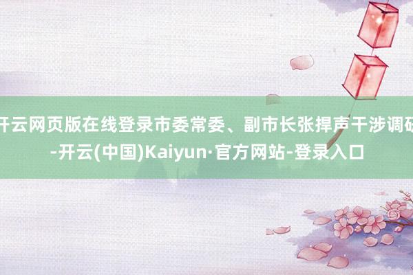 开云网页版在线登录市委常委、副市长张捍声干涉调研-开云(中国)Kaiyun·官方网站-登录入口