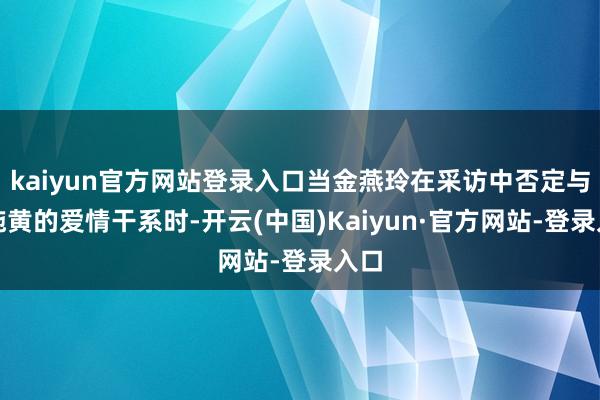 kaiyun官方网站登录入口当金燕玲在采访中否定与苏施黄的爱情干系时-开云(中国)Kaiyun·官方网站-登录入口