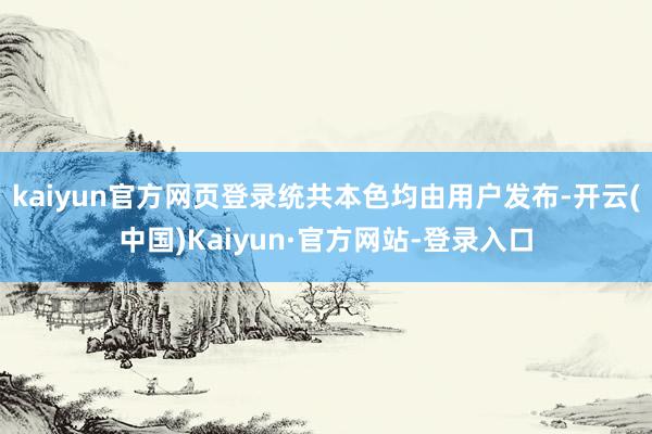 kaiyun官方网页登录统共本色均由用户发布-开云(中国)Kaiyun·官方网站-登录入口