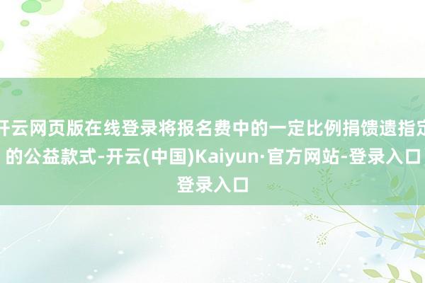 开云网页版在线登录将报名费中的一定比例捐馈遗指定的公益款式-开云(中国)Kaiyun·官方网站-登录入口