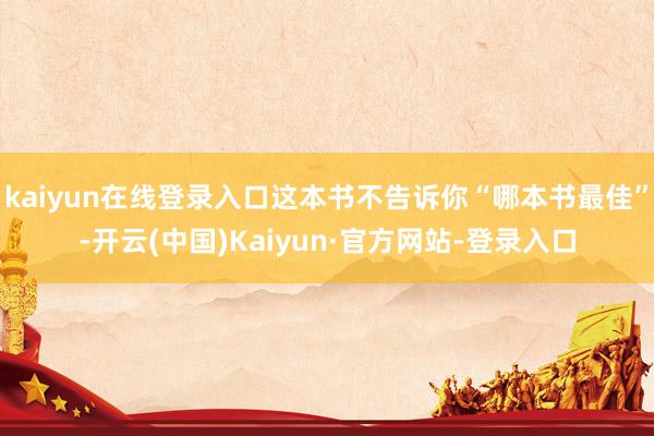 kaiyun在线登录入口这本书不告诉你“哪本书最佳”-开云(中国)Kaiyun·官方网站-登录入口
