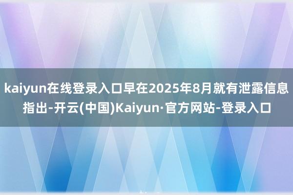 kaiyun在线登录入口早在2025年8月就有泄露信息指出-开云(中国)Kaiyun·官方网站-登录入口
