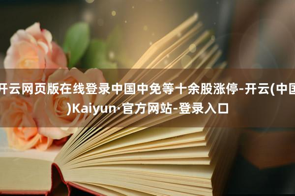 开云网页版在线登录中国中免等十余股涨停-开云(中国)Kaiyun·官方网站-登录入口