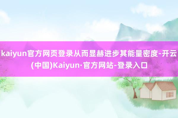 kaiyun官方网页登录从而显赫进步其能量密度-开云(中国)Kaiyun·官方网站-登录入口