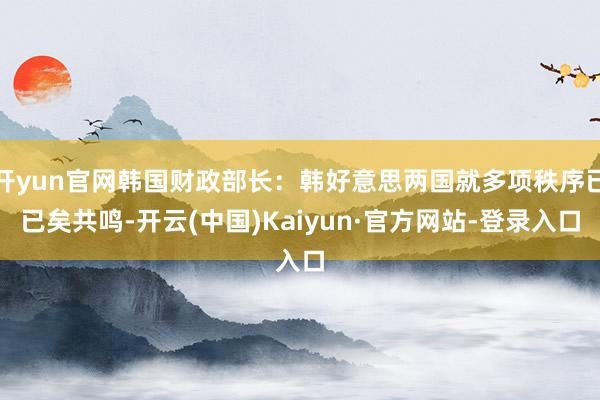 开yun官网韩国财政部长：韩好意思两国就多项秩序已已矣共鸣-开云(中国)Kaiyun·官方网站-登录入口