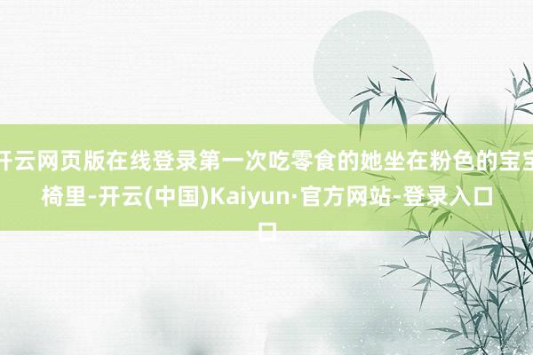 开云网页版在线登录第一次吃零食的她坐在粉色的宝宝椅里-开云(中国)Kaiyun·官方网站-登录入口