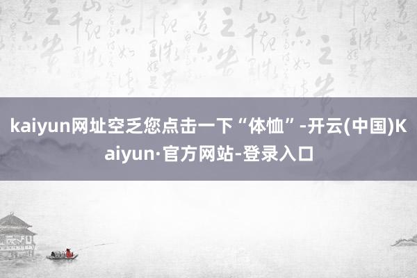 kaiyun网址空乏您点击一下“体恤”-开云(中国)Kaiyun·官方网站-登录入口